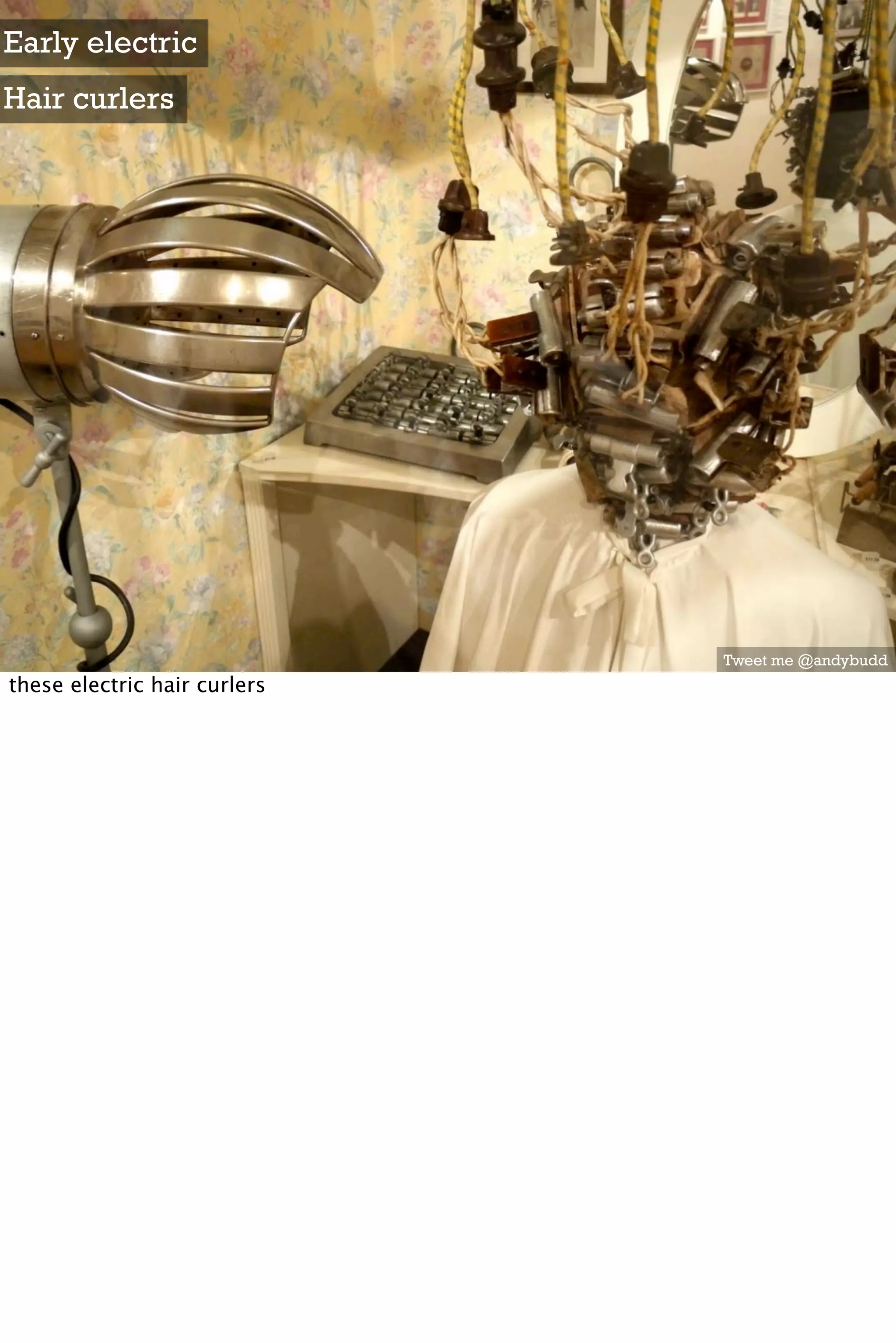 Early electric
Hair curlers




                              Tweet me @andybudd
these electric hair curlers
 