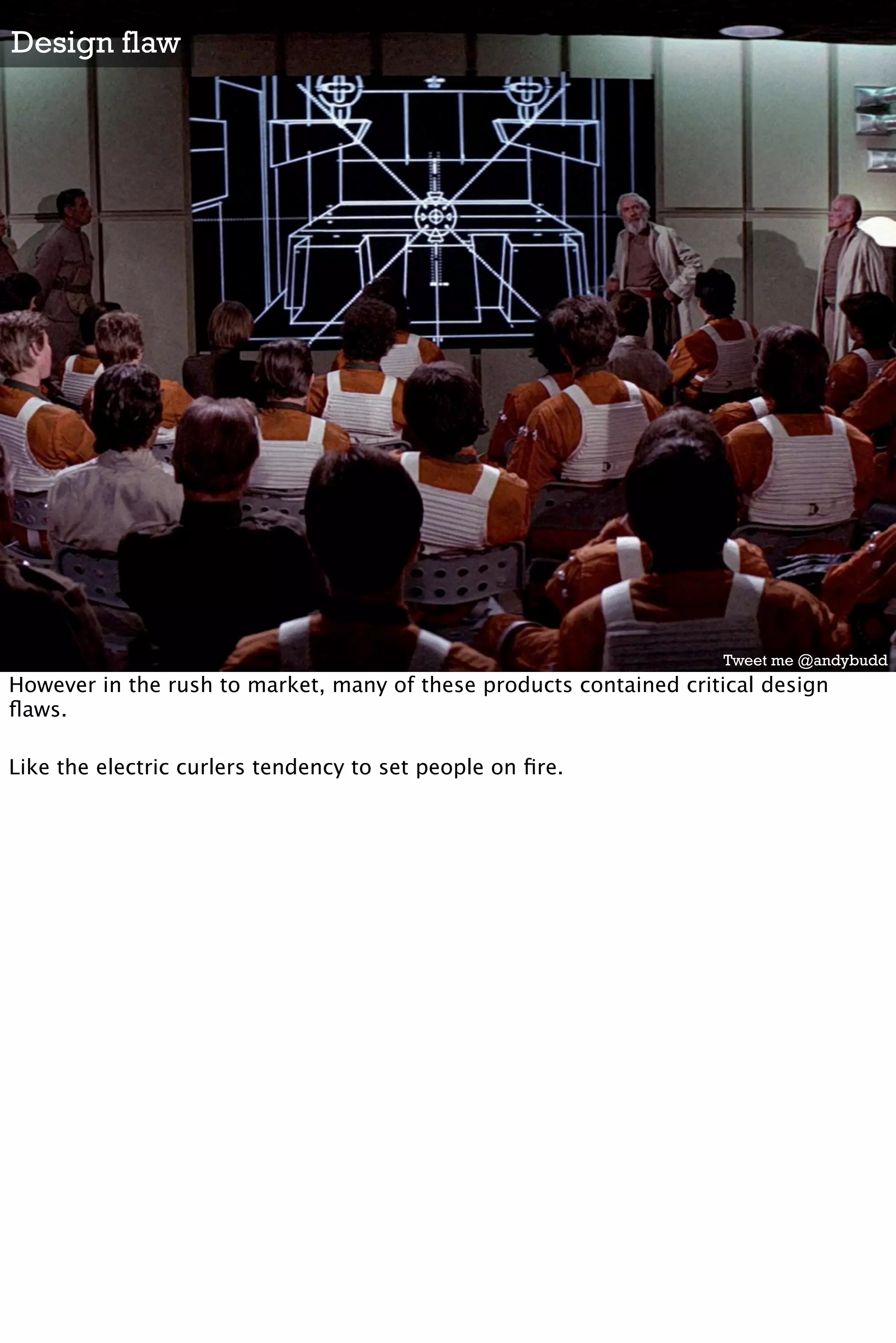 Design flaw




                                                                    Tweet me @andybudd
However in the rush to market, many of these products contained critical design
ﬂaws.

Like the electric curlers tendency to set people on ﬁre.
 