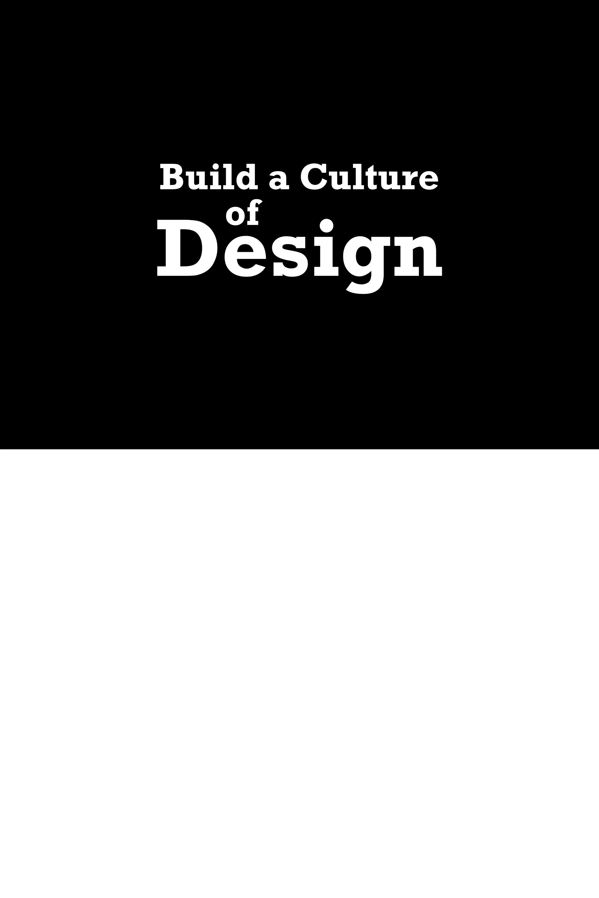 Build a Culture
   of
Design
 