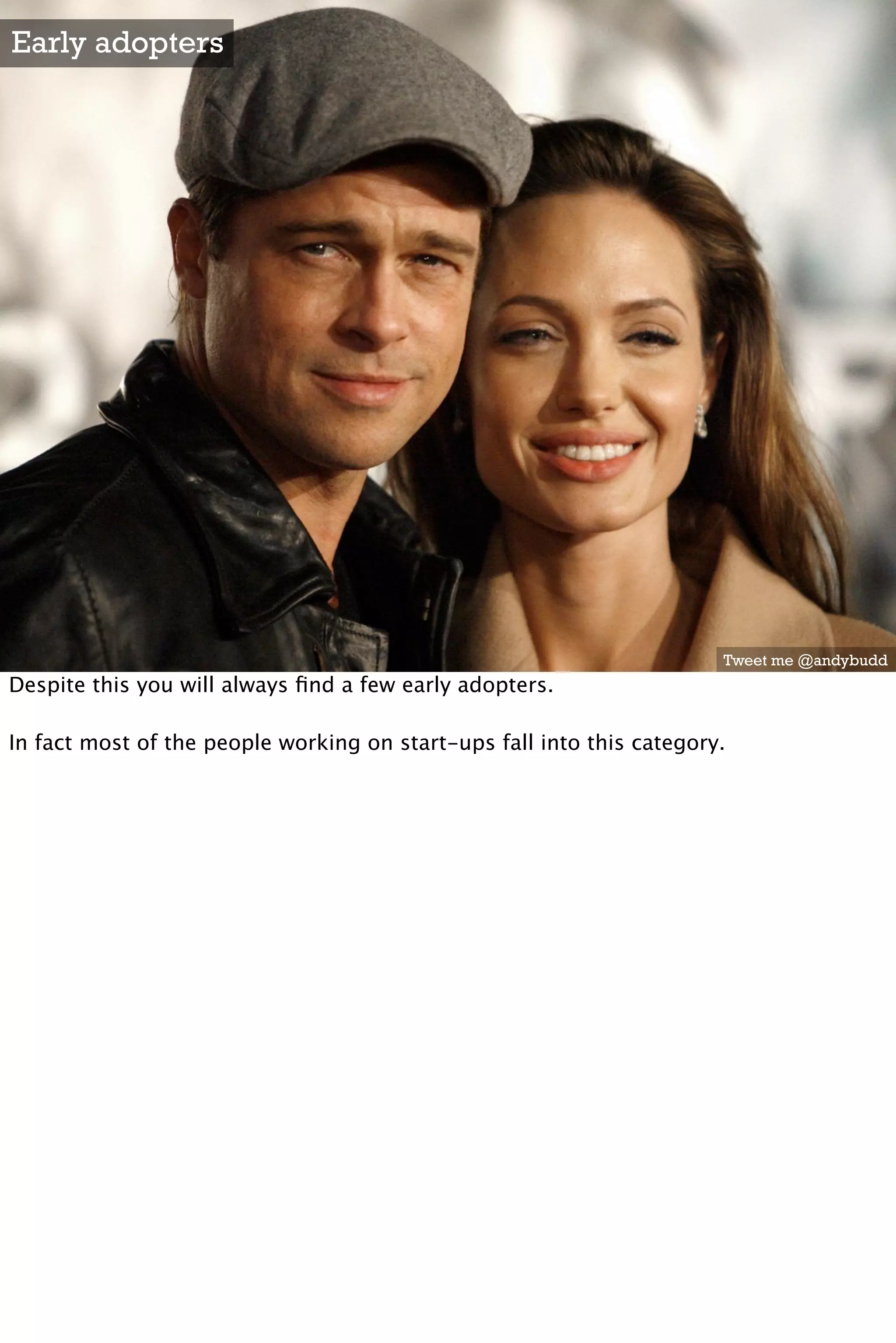 Early adopters




                                                                       Tweet me @andybudd
Despite this you will always ﬁnd a few early adopters.

In fact most of the people working on start-ups fall into this category.
 