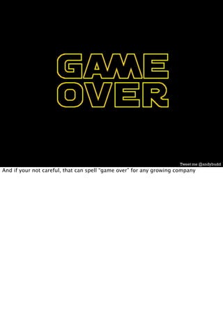 Tweet me @andybudd
And if your not careful, that can spell “game over” for any growing company
 