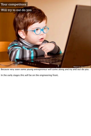 Your competitors
Will try to out do you




                                                                  Tweet me @andybudd
Because very soon some young entrepreneur will come along and try and out do you.

In the early stages this will be on the engineering front.
 