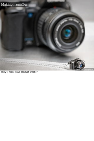 Making it smaller




                                    Tweet me @andybudd
They’ll make your product smaller
 