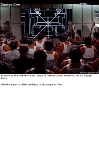 Design flaw




                                                                    Tweet me @andybudd
However in the rush to market, many of these products contained critical design
ﬂaws.

Like the electric curlers tendency to set people on ﬁre.
 