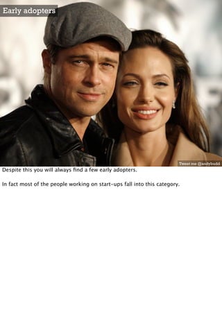 Early adopters




                                                                       Tweet me @andybudd
Despite this you will always ﬁnd a few early adopters.

In fact most of the people working on start-ups fall into this category.
 