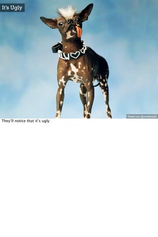 It’s Ugly




                                Tweet me @andybudd
They’ll notice that it’s ugly
 