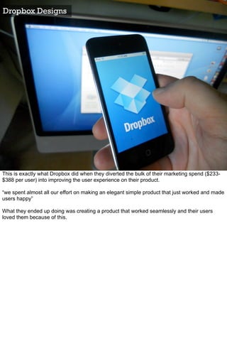 Dropbox Designs




This is exactly what Dropbox did when they diverted the bulk of their marketing spend ($233-
$388 per ...