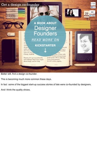 Get a design co-founder




Better still, find a design co-founder.

This is becoming much more common these days.

In fac...