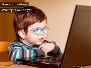 Tweet me @andybudd
Your competitors
Will try to out do you
 