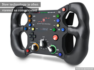 Tweet me @andybudd
New technology is often
viewed as complicated
 
