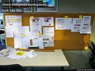 Good designers workspaces
look like this
Tweet me @andybudd
 