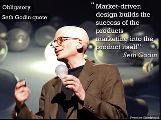 Market-driven
design builds the
success of the
products
marketing into the
product itself”
Seth Godin
“
Tweet me @andybudd
Obligatory
Seth Godin quote
 