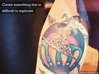 Create something that is
difficult to replicate
Tweet me @andybudd
 