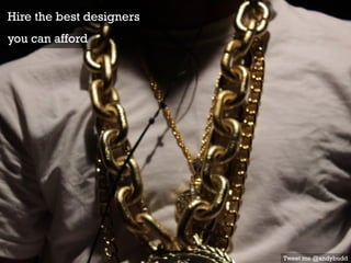 Hire the best designers
you can afford
Tweet me @andybudd
 