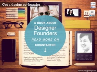 Get a design co-founder
Tweet me @andybudd
 