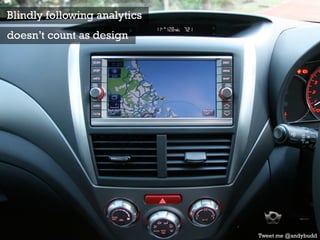 Blindly following analytics
doesn’t count as design
Tweet me @andybudd
 