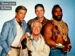 There is no
B-Team
Tweet me @andybudd
 