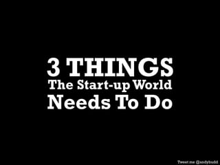 3 THINGSThe Start-upWorld
Needs To Do
Tweet me @andybudd
 
