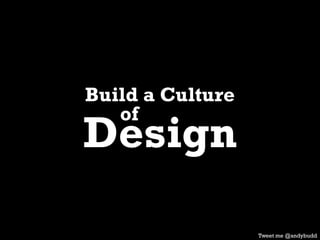 Build a Culture
of
Design
Tweet me @andybudd
 
