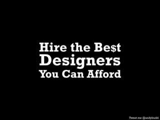 Hire the Be$t
Designers
You Can Afford
Tweet me @andybudd
 