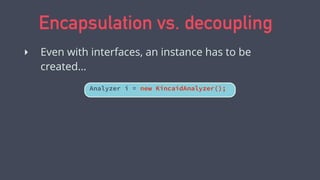 Encapsulation vs. decoupling
Analyzer i = new KincaidAnalyzer();
‣ Even with interfaces, an instance has to be
created…
 