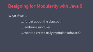 Designing for Modularity with Java 9
What if we ...
... forget about the classpath
... embrace modules
... want to create truly modular software?
 