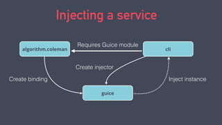 Injecting a service
cli
Requires Guice module
algorithm.coleman
guice
Create binding Inject instance
Create injector
 