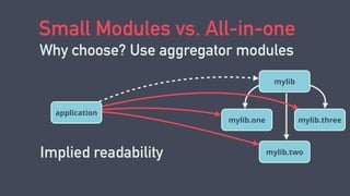 Small Modules vs. All-in-one
Why choose? Use aggregator modules
mylib
mylib.one
mylib.two
mylib.three
application
Implied readability
 