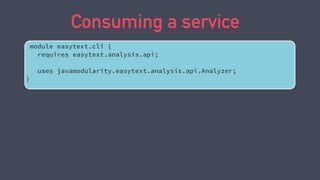 Consuming a service
module easytext.cli {
requires easytext.analysis.api;
uses javamodularity.easytext.analysis.api.Analyz...