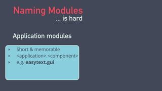 Naming Modules
... is hard
Application modules
‣ Short & memorable
‣ <application>.<component>
‣ e.g. easytext.gui
 