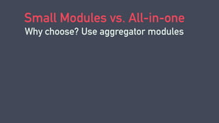 Small Modules vs. All-in-one
Why choose? Use aggregator modules
 