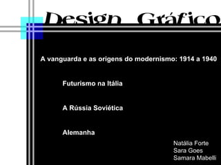 Natália Forte Sara Goes Samara Mabelli A vanguarda e as origens do modernismo: 1914 a 1940 Futurismo na Itália A Rússia Soviética Alemanha 