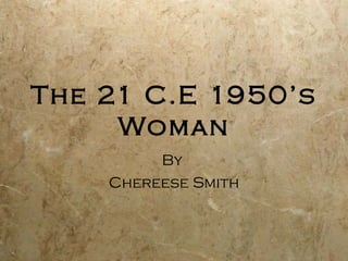 The 21 C.E 1950’s
     Woman
         By
    Chereese Smith
 