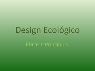 Design Ecológico Éticas e Princípios  