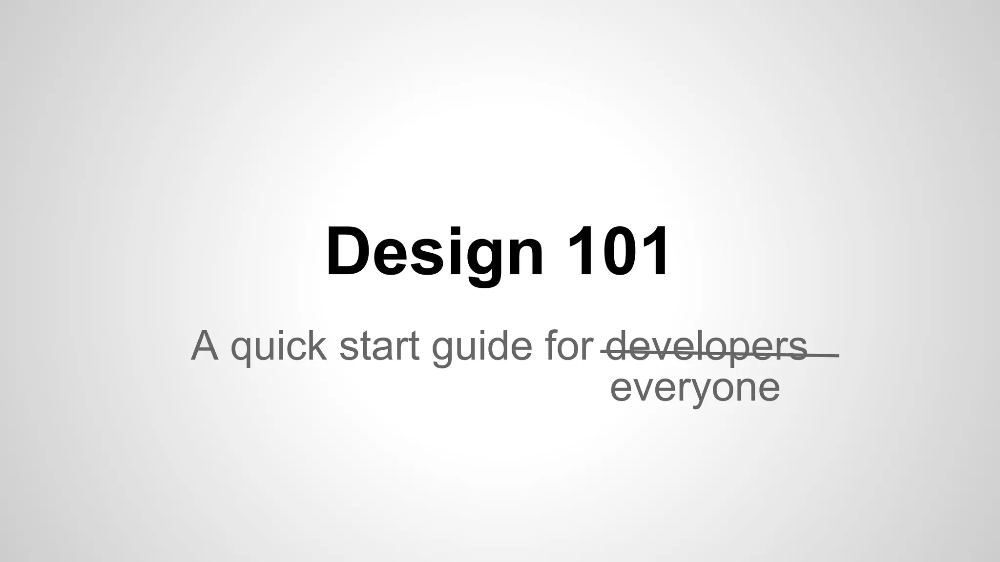 Design 101
A quick start guide for developers
everyone
 