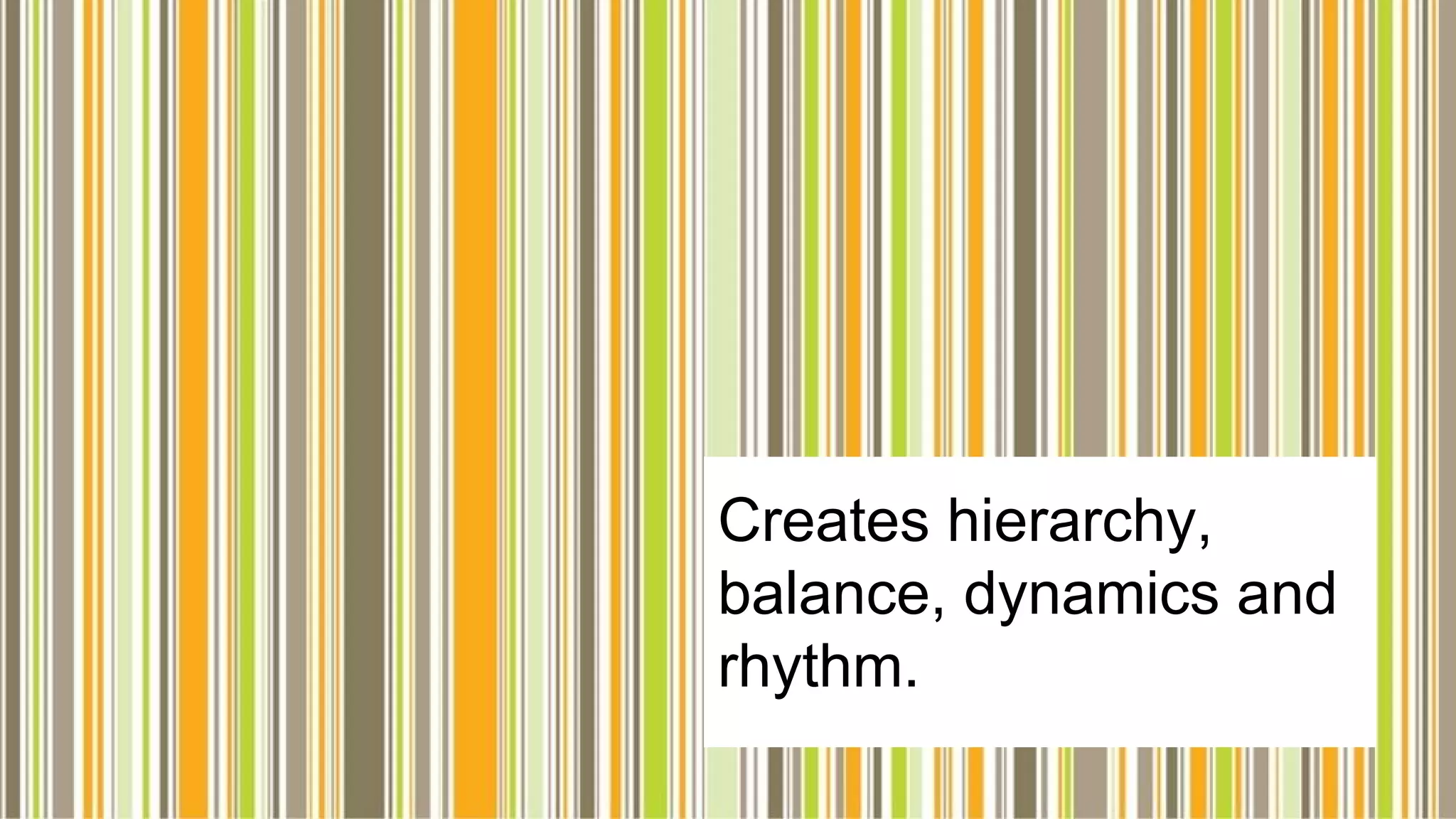 Creates hierarchy,
balance, dynamics and
rhythm.
 