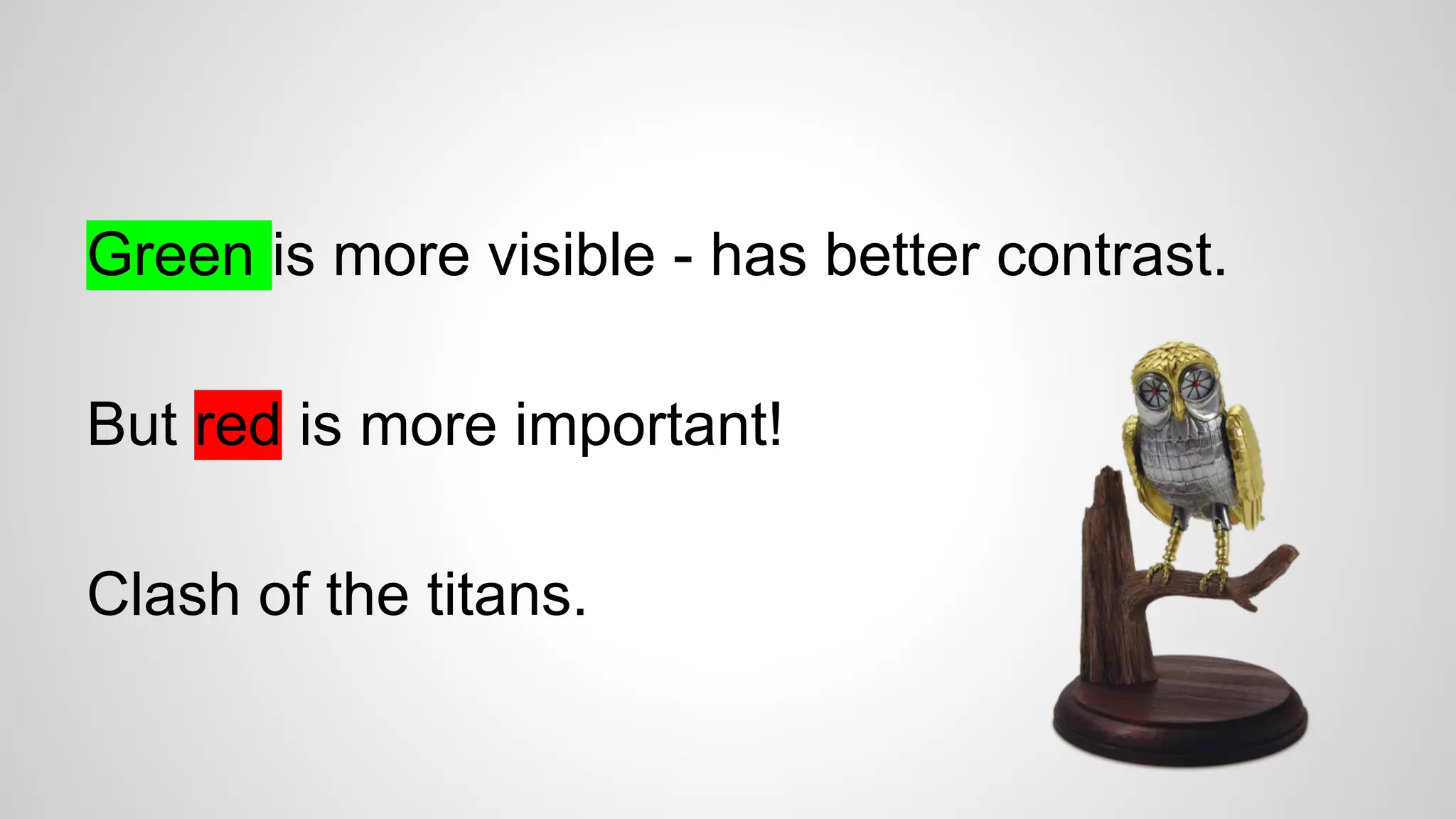 Green is more visible - has better contrast.
But red is more important!
Clash of the titans.
 