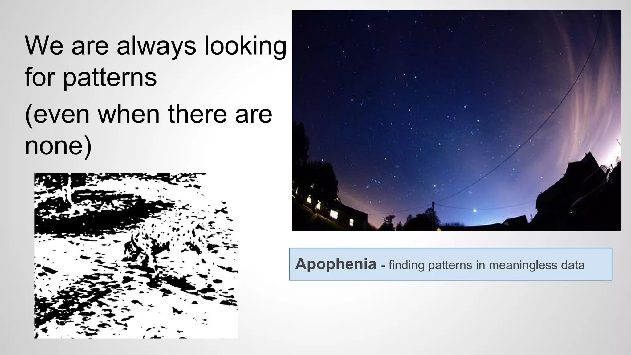 We are always looking
for patterns
(even when there are
none)
Apophenia - finding patterns in meaningless data
 