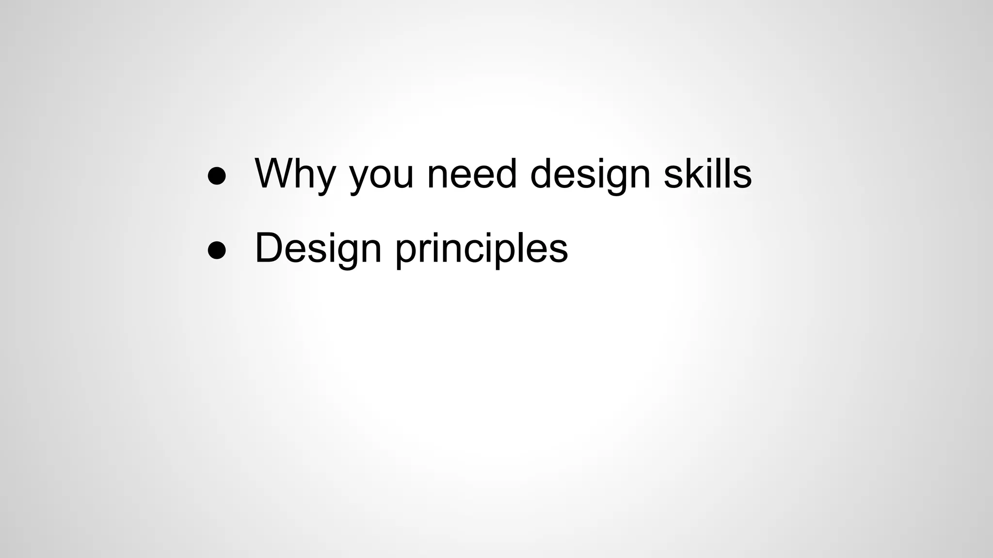 ● Why you need design skills
● Design principles
 