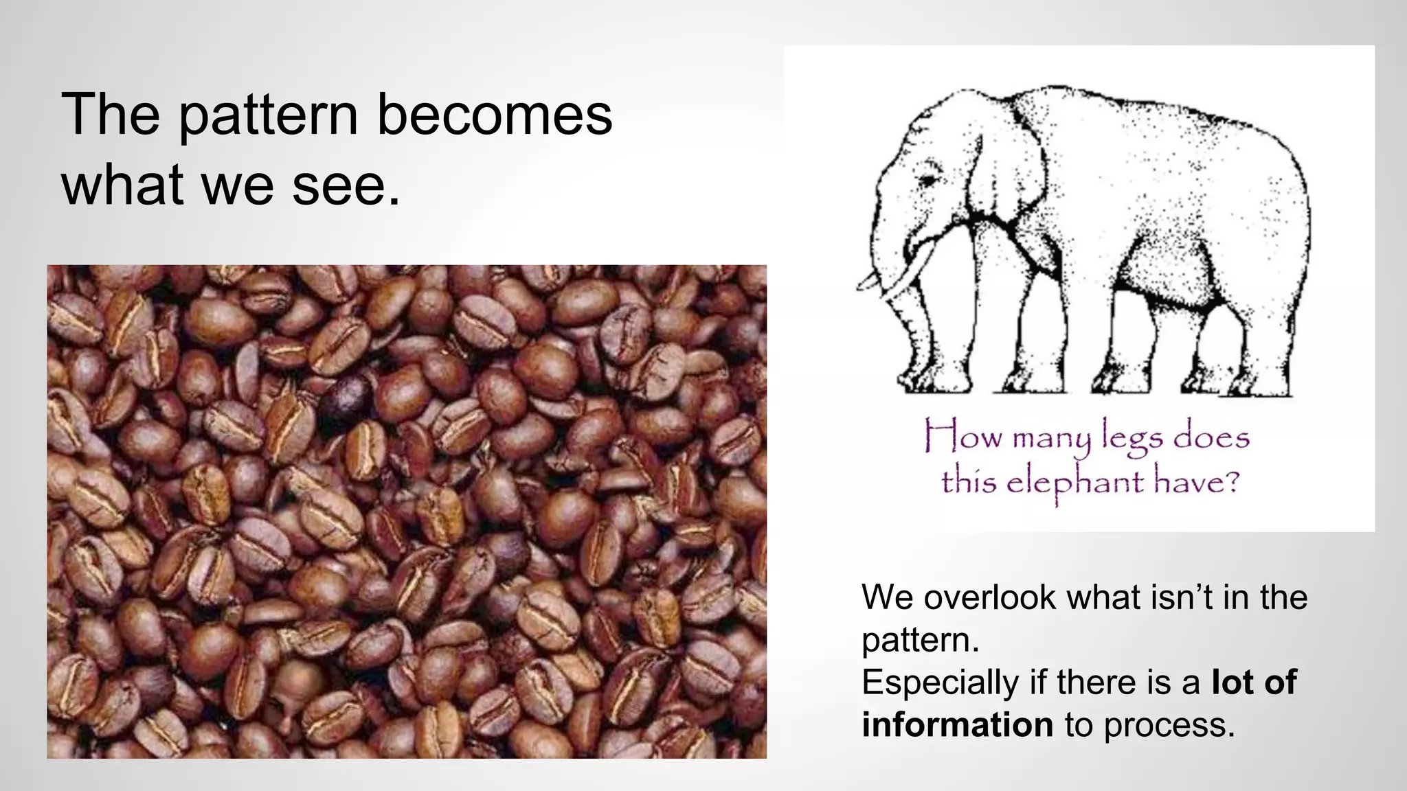The pattern becomes
what we see.
We overlook what isn’t in the
pattern.
Especially if there is a lot of
information to process.
 