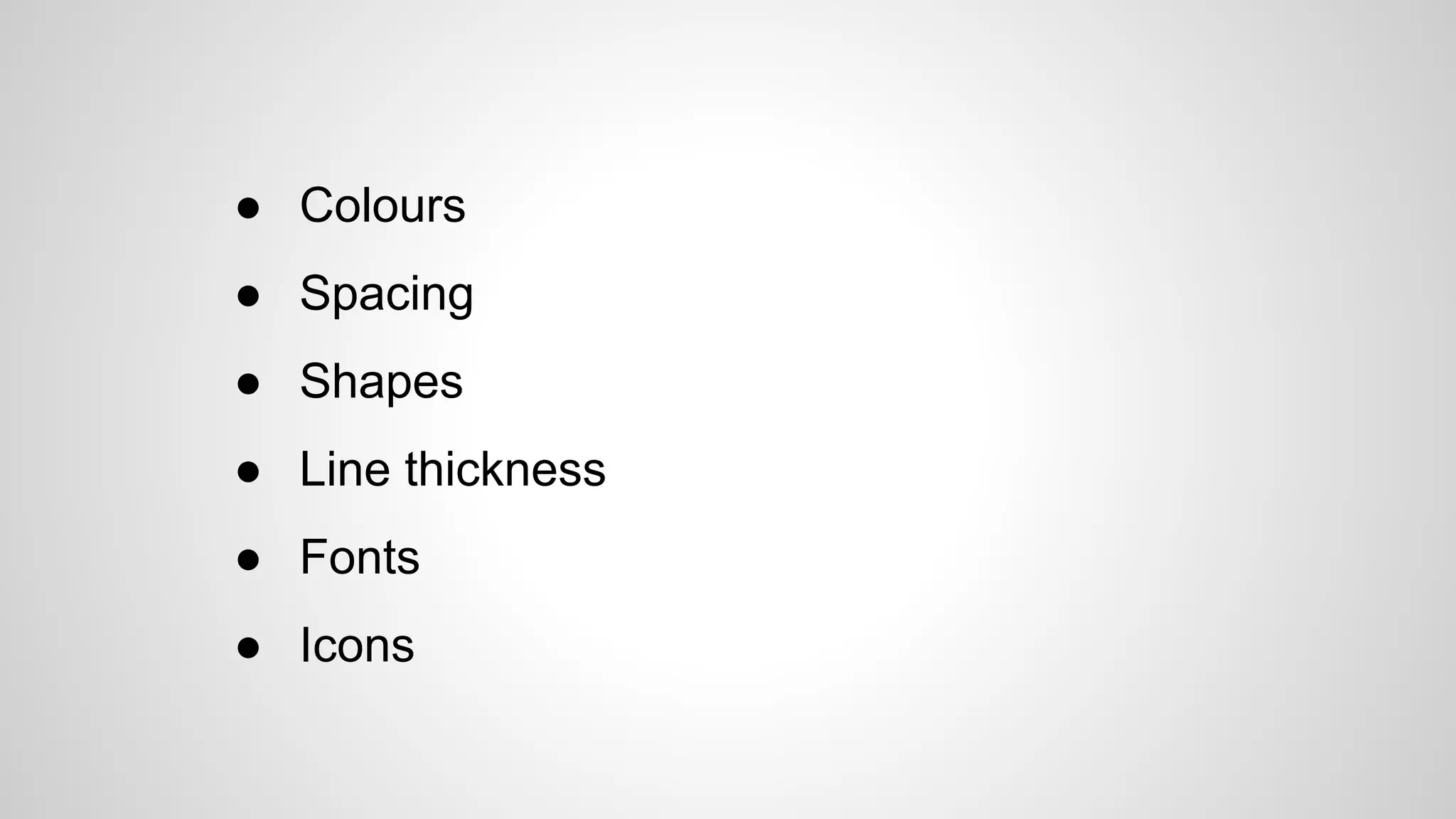 ● Colours
● Spacing
● Shapes
● Line thickness
● Fonts
● Icons
 