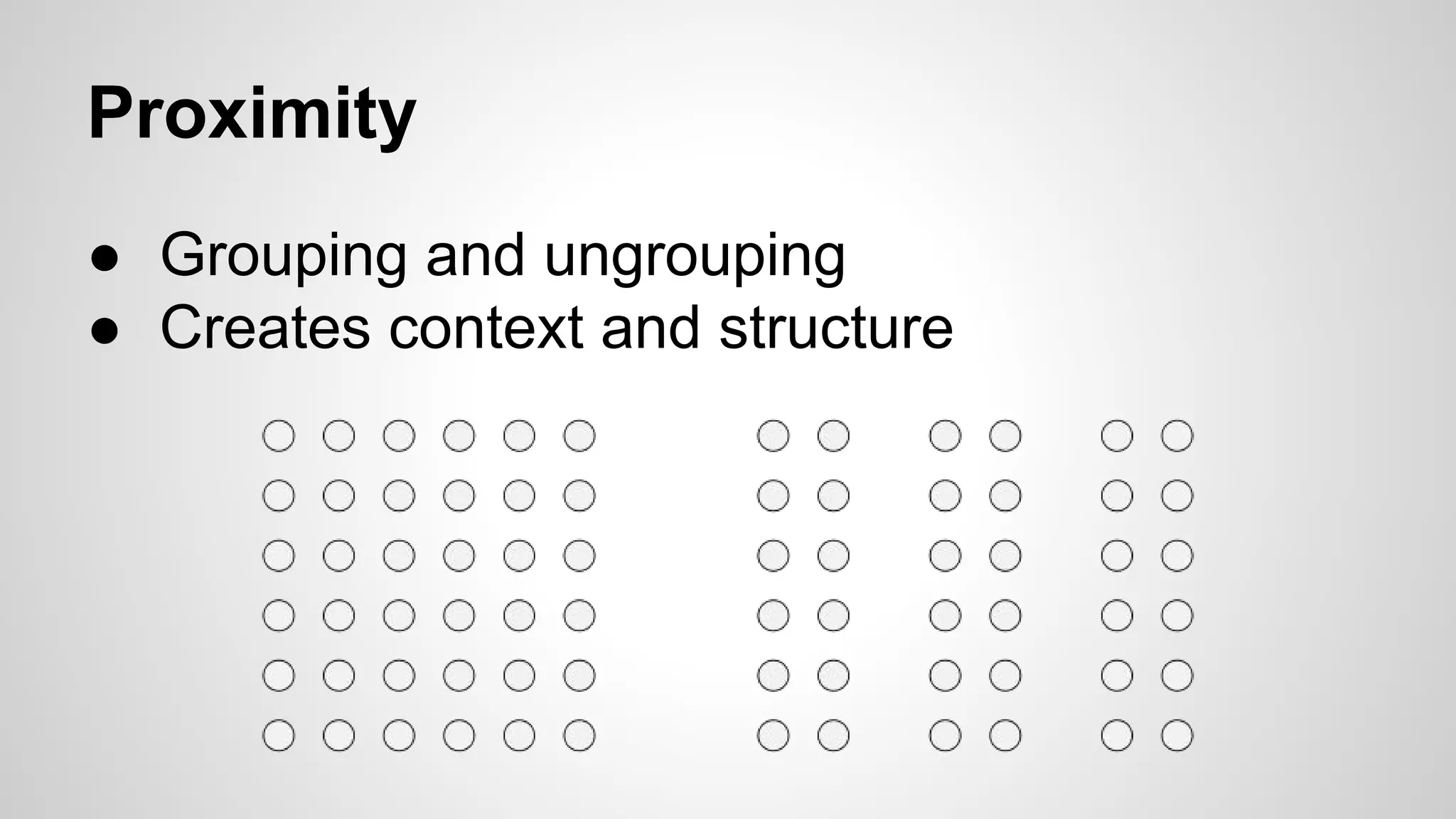Proximity
● Grouping and ungrouping
● Creates context and structure
 