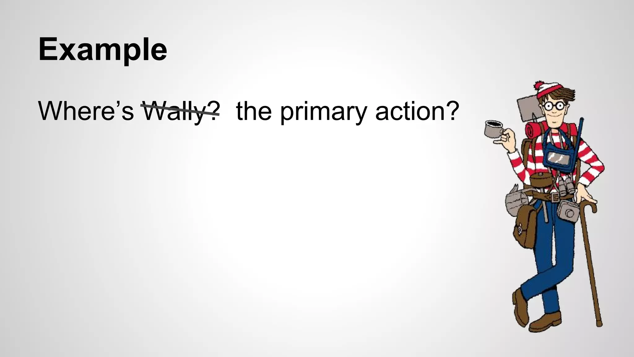 Example
Where’s Wally? the primary action?
 