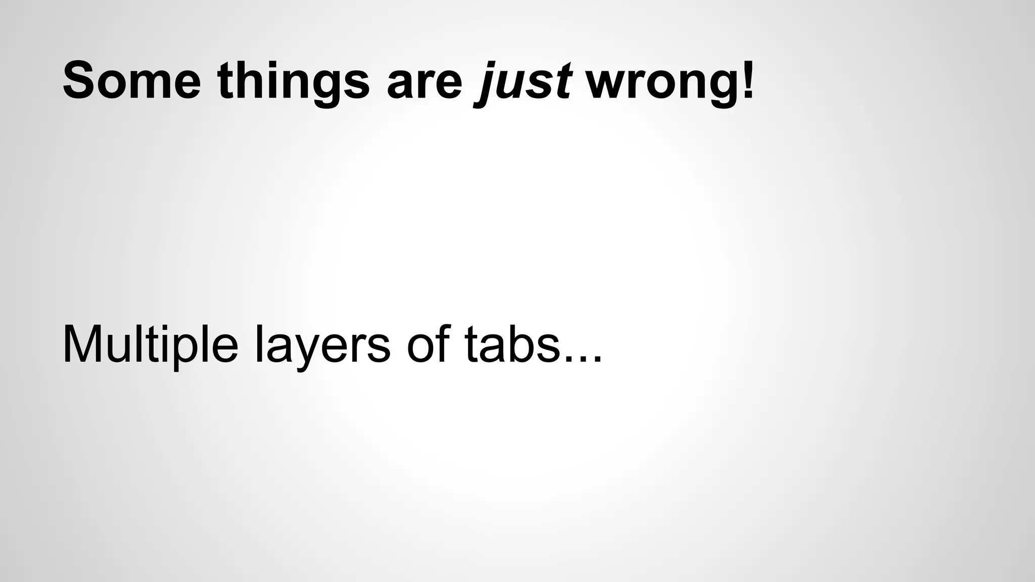 Some things are just wrong!
Multiple layers of tabs...
 