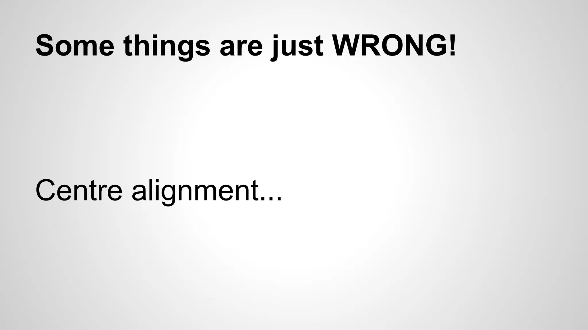 Some things are just WRONG!
Centre alignment...
 