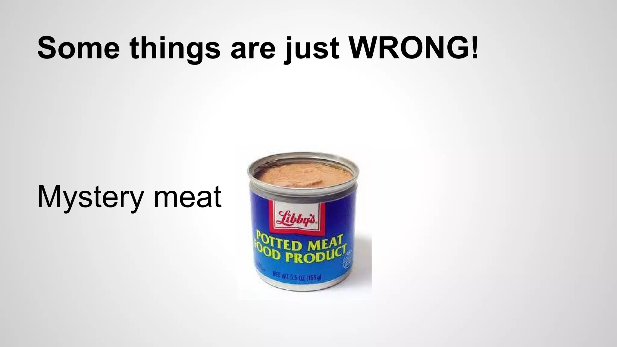 Some things are just WRONG!
Mystery meat
 