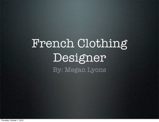 French Clothing
                               Designer
                               By: Megan Lyons




Thursday, October 7, 2010
 