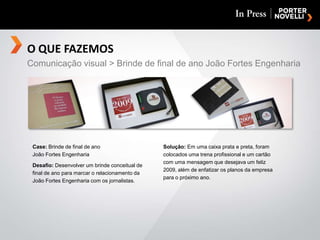 O QUE FAZEMOSComunicação visual > Brinde de final de ano João Fortes EngenhariaCase: Brinde de final de anoJoão Fortes EngenhariaDesafio: Desenvolver um brinde conceitual de final de ano para marcar o relacionamento da João Fortes Engenharia com os jornalistas. Solução: Em uma caixa prata e preta, foram colocados uma trena profissional e um cartão com uma mensagem que desejava um feliz 2009, além de enfatizar os planos da empresa para o próximo ano.