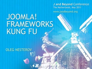 J and Beyond Conference The Netherlands, May 2011 www.jandbeyond.org Joomla!  FrameworkS kung Fu Oleg nesterov 