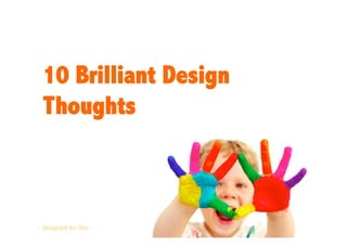 10 Brilliant Design
 Thoughts



- Designed by Shiv
 